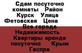 Сдам посуточно комнаты › Район ­ Курск › Улица ­ Фетовская › Цена ­ 400 - Все города Недвижимость » Квартиры аренда посуточно   . Крым,Гаспра